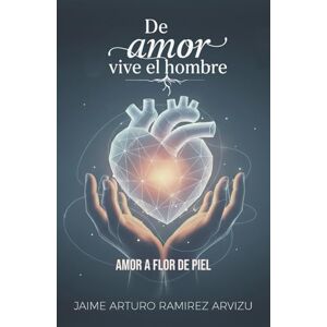 Ramirez Arvizu, Jaime Arturo De Amor vive el Hombre El amor a flor de piel Ramirez Arvizu, Jaime Arturo De Amor vive el Hombre El amor a flor de piel