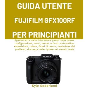 Soderlund, Kyle GUIDA UTENTE FUJIFILM GFX100RF PER PRINCIPIANTI: Spadronanza della fotocamera passo dopo passo: configurazione, menu, messa a fuoco automatica, ... sicurezza nelle riprese nel mondo reale Soderlund, Kyle GUIDA UTENTE FUJIFILM GFX100RF PER PRINCIPIANTI: Spadronanza della fotocamera passo dopo passo: configurazione, menu, messa a fuoco automatica, ... sicurezza nelle riprese nel mondo reale