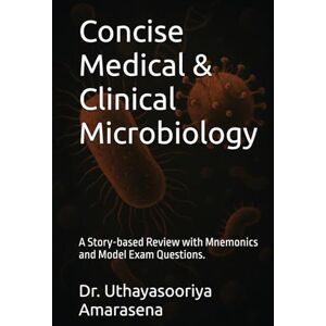 Amarasena, Dr. Uthayasooriya Concise Medical & Clinical Microbiology: A Story-based Review with Mnemonics and Model Exam Questions. Amarasena, Dr. Uthayasooriya Concise Medical & Clinical Microbiology: A Story-based Review with Mnemonics and Model Exam Questions.