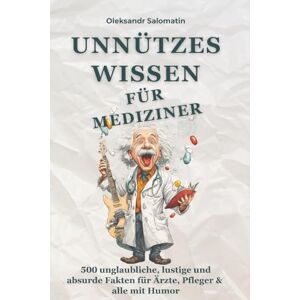 Salomatin, Oleksandr Unnützes Wissen für Mediziner: 500 unglaubliche, lustige und absurde Fakten für Ärzte, Pflegekräfte, Medizinstudierende & alle, die Medizin mit einem ... perfekte Geschenk für medizinisches Personal Salomatin, Oleksandr Unnützes Wissen für Mediziner: 500 unglaubliche, lustige und absurde Fakten für Ärzte, Pflegekräfte, Medizinstudierende & alle, die Medizin mit einem ... perfekte Geschenk für medizinisches Personal