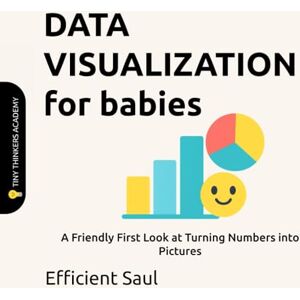 SAUL, EFFICIENT Data Visualization for Babies (Tiny Thinkers Academy): A Friendly First Look at Turning Numbers into Pictures (Tiny Thinkers Academy STEM for Babies) SAUL, EFFICIENT Data Visualization for Babies (Tiny Thinkers Academy): A Friendly First Look at Turning Numbers into Pictures (Tiny Thinkers Academy STEM for Babies)