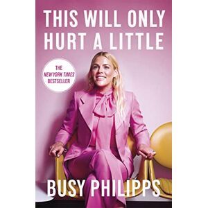 Philipps, Busy This Will Only Hurt a Little: The New York Times Bestseller Philipps, Busy This Will Only Hurt a Little: The New York Times Bestseller