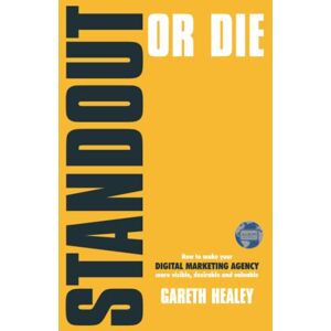 Healey, Gareth STANDOUT OR DIE: How to make your DIGITAL MARKETING AGENCY more visible, desirable and valuable Healey, Gareth STANDOUT OR DIE: How to make your DIGITAL MARKETING AGENCY more visible, desirable and valuable