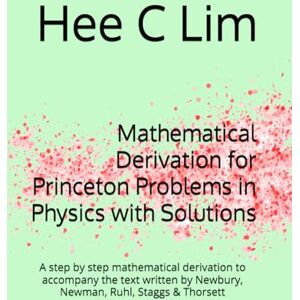 Lim, Hee C Mathematical Derivation for Princeton Problems in Physics with Solutions: A step by step mathematical derivation to accompany the text written by Newbury, Newman, Ruhl, Staggs & Thorsett Lim, Hee C Mathematical Derivation for Princeton Problems in Physics with Solutions: A step by step mathematical derivation to accompany the text written by Newbury, Newman, Ruhl, Staggs & Thorsett