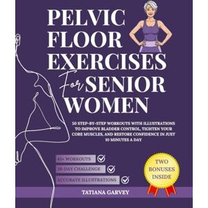 Garvey, Tatiana PELVIC FLOOR EXERCISES FOR SENIOR WOMEN: 50 Step-by-Step Workouts with Illustrations to Improve Bladder Control, Tighten Your Core Muscles, and Restore Confidence in Just 10 Minutes a Day Garvey, Tatiana PELVIC FLOOR EXERCISES FOR SENIOR WOMEN: 50 Step-by-Step Workouts with Illustrations to Improve Bladder Control, Tighten Your Core Muscles, and Restore Confidence in Just 10 Minutes a Day