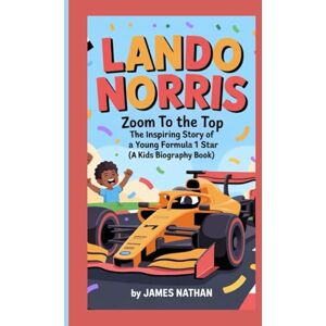 Nathan, James LANDO NORRIS: Zoom to the Top — The Inspiring Story of a Young Formula 1 Star (A Kids Biography Book) Nathan, James LANDO NORRIS: Zoom to the Top — The Inspiring Story of a Young Formula 1 Star (A Kids Biography Book)