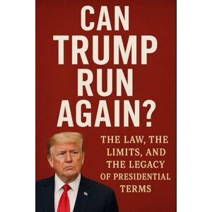 Marlowe, Theodore Can Trump Run Again? The Law, the Limits, and the Legacy of Presidential Terms: What the Constitution Really Says About a Third Term and the Future of American Democracy Marlowe, Theodore Can Trump Run Again? The Law, the Limits, and the Legacy of Presidential Terms: What the Constitution Really Says About a Third Term and the Future of American Democracy