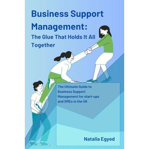 Egyed, Natalia Business Support Management: The Glue That Holds It All Together: The Ultimate Guide to Business Support Management for start-ups and SMEs in the UK Egyed, Natalia Business Support Management: The Glue That Holds It All Together: The Ultimate Guide to Business Support Management for start-ups and SMEs in the UK
