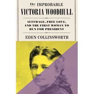 Collinsworth, Eden The Improbable Victoria Woodhull: Suffrage, Free Love, and the First Woman to Run for President Collinsworth, Eden The Improbable Victoria Woodhull: Suffrage, Free Love, and the First Woman to Run for President
