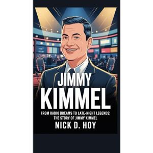 D. HOY, NICK JIMMY KIMMEL: FROM RADIO DREAMS TO LATE-NIGHT LEGENDS: THE STORY OF JIMMY KIMMEL D. HOY, NICK JIMMY KIMMEL: FROM RADIO DREAMS TO LATE-NIGHT LEGENDS: THE STORY OF JIMMY KIMMEL
