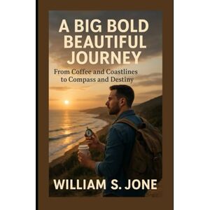 Jone, Williams S. A Big Bold Beautiful Journey: From Coffee and Coastlines to Compass and Destiny Jone, Williams S. A Big Bold Beautiful Journey: From Coffee and Coastlines to Compass and Destiny