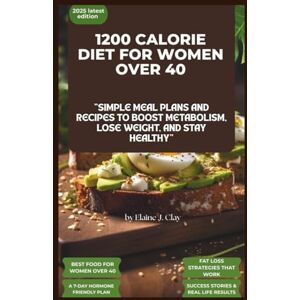 Clay, Elaine J 1200 Calorie Diet Plan Book For Women Over 40: 1200 calorie diet plan book for women over 40: simple meal plans and recipes to boost metabolism, lose weight and stay healthy. Clay, Elaine J 1200 Calorie Diet Plan Book For Women Over 40: 1200 calorie diet plan book for women over 40: simple meal plans and recipes to boost metabolism, lose weight and stay healthy.