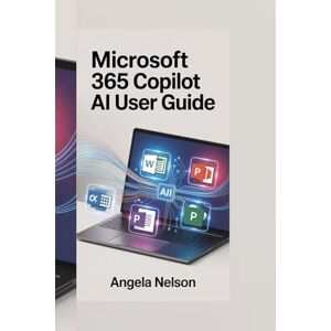 NELSON, ANGELA MICROSOFT 365 COPILOT AI USER GUIDE: Boost Productivity with Smart Automation, Real-Time Collaboration, and AI-Powered Tools Across Word, Excel, Outlook, and Teams NELSON, ANGELA MICROSOFT 365 COPILOT AI USER GUIDE: Boost Productivity with Smart Automation, Real-Time Collaboration, and AI-Powered Tools Across Word, Excel, Outlook, and Teams