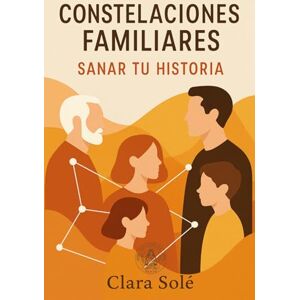 Solé, Clara Constelaciones Familiares: Sanar tu historia: Restaurar el linaje familiar a través de la espiritualidad (Colección Sanae espiritual) Solé, Clara Constelaciones Familiares: Sanar tu historia: Restaurar el linaje familiar a través de la espiritualidad (Colección Sanae espiritual)