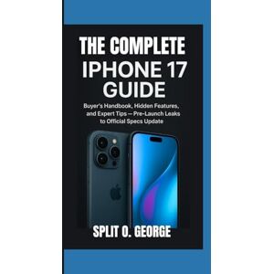 O. George, Split THE COMPLETE IPHONE 17 GUIDE: Buyer’s Handbook, Hidden Features, and Expert Tips — Pre-Launch Leaks to Official Specs Update O. George, Split THE COMPLETE IPHONE 17 GUIDE: Buyer’s Handbook, Hidden Features, and Expert Tips — Pre-Launch Leaks to Official Specs Update