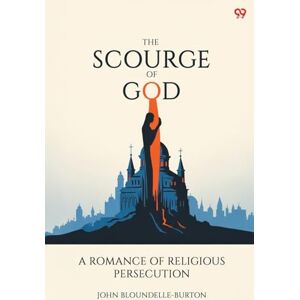 Bloundelle-Burton, John The Scourge Of GodA Romance Of Religious Persecution (Edition1) Bloundelle-Burton, John The Scourge Of GodA Romance Of Religious Persecution (Edition1)