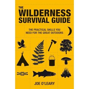 Joe O'Leary The Wilderness Survival Guide: The Practical Skills You Need for the Great Outdoors Joe O'Leary The Wilderness Survival Guide: The Practical Skills You Need for the Great Outdoors