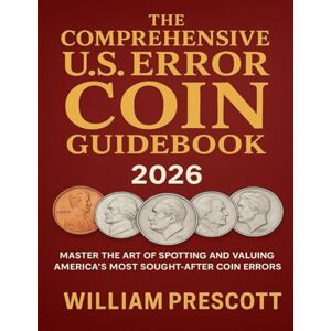 Prescott, William The Comprehensive U.S. Error Coin Guidebook 2026: Master the Art of Spotting and Valuing America’s Most Sought-After Coin Errors Prescott, William The Comprehensive U.S. Error Coin Guidebook 2026: Master the Art of Spotting and Valuing America’s Most Sought-After Coin Errors