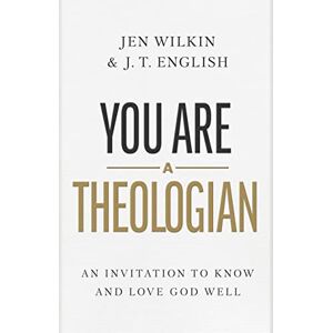 J. T. Englidh You Are a Theologian: An Invitation to Know and Love God Well J. T. Englidh You Are a Theologian: An Invitation to Know and Love God Well