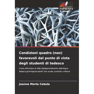 Cebula, Joanna Marta Condizioni quadro (non) favorevoli dal punto di vista degli studenti di tedesco: Come affrontano le sfide dell'apprendimento della lingua tedesca gli immigrati adulti? Uno studio condotto a Vienna Cebula, Joanna Marta Condizioni quadro (non) favorevoli dal punto di vista degli studenti di tedesco: Come affrontano le sfide dell'apprendimento della lingua tedesca gli immigrati adulti? Uno studio condotto a Vienna
