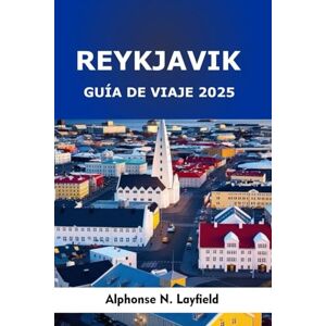 Layfield, Alphonse N. Reykjavík Guía de viaje 2025: En el límite del Ártico: naturaleza, cultura y vida urbana en la capital de Islandia Layfield, Alphonse N. Reykjavík Guía de viaje 2025: En el límite del Ártico: naturaleza, cultura y vida urbana en la capital de Islandia