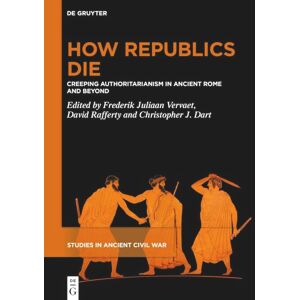 How Republics Die: Creeping Authoritarianism in Ancient Rome and Beyond: 4 (Studies in Ancient Civil War, 4) How Republics Die: Creeping Authoritarianism in Ancient Rome and Beyond: 4 (Studies in Ancient Civil War, 4)