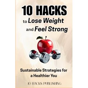 10 Hacks Publishing 10 Hacks to Lose Weight and Feel Strong: Sustainable Strategies for a Healthier You (: Essential Life Skills They Don’t Teach in School) 10 Hacks Publishing 10 Hacks to Lose Weight and Feel Strong: Sustainable Strategies for a Healthier You (: Essential Life Skills They Don’t Teach in School)