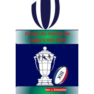 ENTWISTLE, KEN J Coupe du monde de rugby à XIII 2025: Vivez la passion, les rivalités et les moments inoubliables alors que les meilleures nations de rugby du monde se battent pour la gloire à travers la France ENTWISTLE, KEN J Coupe du monde de rugby à XIII 2025: Vivez la passion, les rivalités et les moments inoubliables alors que les meilleures nations de rugby du monde se battent pour la gloire à travers la France