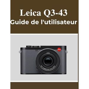 Lawson, Fletcher Leica Q3-43 Guide de l'utilisateur: Votre manuel pour capturer de beaux souvenirs en toute confiance, quel que soit votre âge. Lawson, Fletcher Leica Q3-43 Guide de l'utilisateur: Votre manuel pour capturer de beaux souvenirs en toute confiance, quel que soit votre âge.