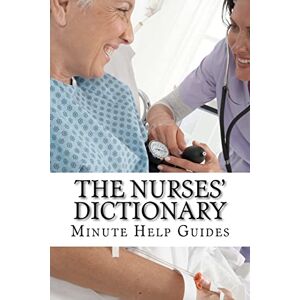 Minute Help Guides The Nurses Dictionary: 500 Words That Every Nurse Should Know: Volume 1 Minute Help Guides The Nurses Dictionary: 500 Words That Every Nurse Should Know: Volume 1