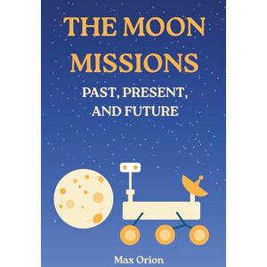 Orion The Moon Missions Past, Present, and Future: The Story of Lunar Exploration from the Space Race to the Artemis and Chang'e Era Orion The Moon Missions Past, Present, and Future: The Story of Lunar Exploration from the Space Race to the Artemis and Chang'e Era