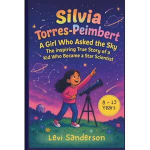Sanderson, Levi Silvia Torres-Peimbert: A Girl Who Asked the Sky: The Inspiring True Story of a Kid Who Became a Star Scientist Sanderson, Levi Silvia Torres-Peimbert: A Girl Who Asked the Sky: The Inspiring True Story of a Kid Who Became a Star Scientist