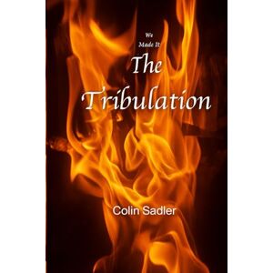 Sadler, Mr. Colin We Made it Through the Tribulation: Living Through the Final Seven Years of Tribulation. A Local's Perspective Sadler, Mr. Colin We Made it Through the Tribulation: Living Through the Final Seven Years of Tribulation. A Local's Perspective