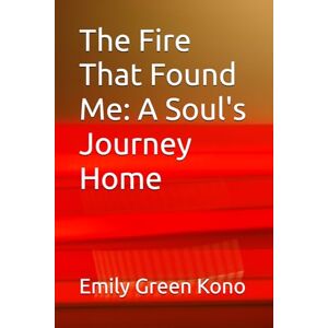 Kono, Emily Green The Fire That Found Me: A Soul's Journey Home Kono, Emily Green The Fire That Found Me: A Soul's Journey Home