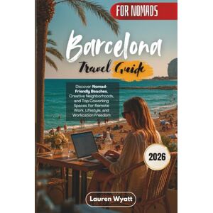 Wyatt, Lauren Barcelona Travel Guide 2026: Discover Nomad-Friendly Beaches, Creative Neighborhoods, and Top Coworking Spaces for Remote Work, Lifestyle, and Workcation Freedom Wyatt, Lauren Barcelona Travel Guide 2026: Discover Nomad-Friendly Beaches, Creative Neighborhoods, and Top Coworking Spaces for Remote Work, Lifestyle, and Workcation Freedom