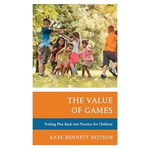 Rowman & Littlefield Publishers The Value of Games: Putting Play Back into Practice for Children Rowman & Littlefield Publishers The Value of Games: Putting Play Back into Practice for Children