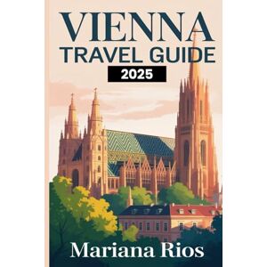 Rios, Mariana Vienna Travel Guide 2025: Your Essential Travel Companion to Austria’s Capital Rios, Mariana Vienna Travel Guide 2025: Your Essential Travel Companion to Austria’s Capital
