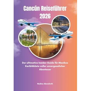 Abendroth, Nadine Cancún Reiseführer 2026: Der ultimative Insider-Guide für Mexikos Karibikküste voller unvergesslicher Abenteuer Abendroth, Nadine Cancún Reiseführer 2026: Der ultimative Insider-Guide für Mexikos Karibikküste voller unvergesslicher Abenteuer