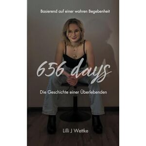 Wettke, LILLI J 656 days: Die Geschichte einer Überlebenden Wettke, LILLI J 656 days: Die Geschichte einer Überlebenden