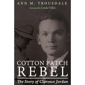 Trousdale, Ann M. Cotton Patch Rebel: The Story of Clarence Jordan Trousdale, Ann M. Cotton Patch Rebel: The Story of Clarence Jordan
