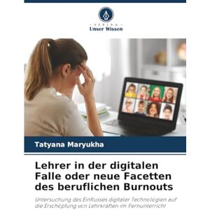 Maryukha, Tatyana Lehrer in der digitalen Falle oder neue Facetten des beruflichen Burnouts: Untersuchung des Einflusses digitaler Technologien auf die Erschöpfung von Lehrkräften im Fernunterricht Maryukha, Tatyana Lehrer in der digitalen Falle oder neue Facetten des beruflichen Burnouts: Untersuchung des Einflusses digitaler Technologien auf die Erschöpfung von Lehrkräften im Fernunterricht