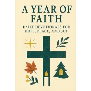 DANNIELS, C. P. A Year of Faith: Daily Devotionals for Hope, Peace, and Joy: A 365-Day Journey of Spiritual Growth and Inspiration DANNIELS, C. P. A Year of Faith: Daily Devotionals for Hope, Peace, and Joy: A 365-Day Journey of Spiritual Growth and Inspiration