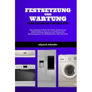 Schneider, Johann M. Festsetzung Und Wartung Von Haushaltsgeräten: Eine praktische Schritt-für-Schritt-Anleitung zur Fehlerbehebung, Reparatur und Wartung von Haushaltsgeräten wie Kühlschränken, Öfen und mehr Schneider, Johann M. Festsetzung Und Wartung Von Haushaltsgeräten: Eine praktische Schritt-für-Schritt-Anleitung zur Fehlerbehebung, Reparatur und Wartung von Haushaltsgeräten wie Kühlschränken, Öfen und mehr