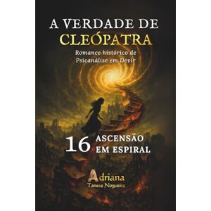 Tanese Nogueira, Adriana ASCENSÃO EM ESPIRAL: Romance histórico de Psicanálise em Devir (A VERDADE DE CLEÓPATRA) Tanese Nogueira, Adriana ASCENSÃO EM ESPIRAL: Romance histórico de Psicanálise em Devir (A VERDADE DE CLEÓPATRA)