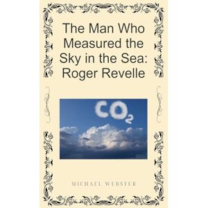 Webster, Michael The Man Who Measured the Sky in the Sea: Roger Revelle Webster, Michael The Man Who Measured the Sky in the Sea: Roger Revelle