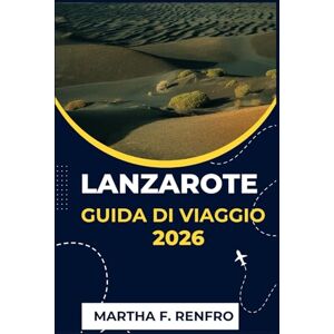 F. Renfro, Martha LANZAROTE GUIDA DI VIAGGIO 2026: Scopri spiagge vulcaniche, villaggi nascosti e la magia delle Isole Canarie F. Renfro, Martha LANZAROTE GUIDA DI VIAGGIO 2026: Scopri spiagge vulcaniche, villaggi nascosti e la magia delle Isole Canarie