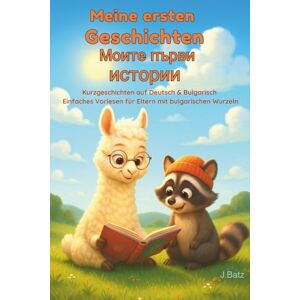 Batz, J. Meine ersten Geschichten Моите първи истории: Kurzgeschichten auf Deutsch & Bulgarisch Einfaches Vorlesen für Eltern mit bulgarischen Wurzeln Batz, J. Meine ersten Geschichten Моите първи истории: Kurzgeschichten auf Deutsch & Bulgarisch Einfaches Vorlesen für Eltern mit bulgarischen Wurzeln