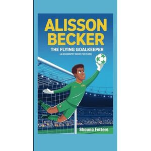 Fetters, Shauna ALISSON BECKER: The Flying Goalkeeper (A Biography Book for Kids) Fetters, Shauna ALISSON BECKER: The Flying Goalkeeper (A Biography Book for Kids)