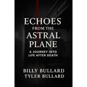 Bullard, Billy Echoes from the Astral Plane: Volume I-The Crossing: A True Story of Ghosts and the Beyond (Echoes from the Astral Plane: A Journey into Life After Death) Bullard, Billy Echoes from the Astral Plane: Volume I-The Crossing: A True Story of Ghosts and the Beyond (Echoes from the Astral Plane: A Journey into Life After Death)