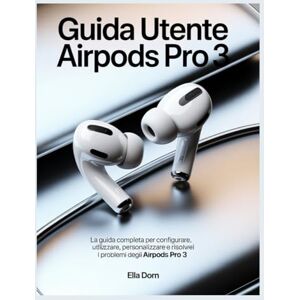 Dorn, Ella Guida utente AirPods Pro 3: La guida completa per configurare, utilizzare, personalizzare e risolvere i problemi degli AirPods Pro 3 Dorn, Ella Guida utente AirPods Pro 3: La guida completa per configurare, utilizzare, personalizzare e risolvere i problemi degli AirPods Pro 3